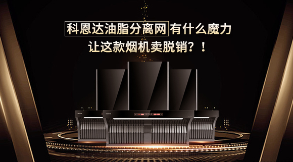 科恩達油脂分離網(wǎng)有什么魔力，讓這款煙機賣脫銷？！