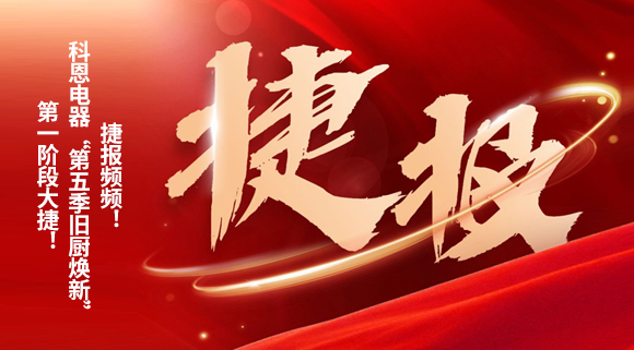 捷報頻頻！科恩電器“第五季舊廚煥新”第一階段大捷！